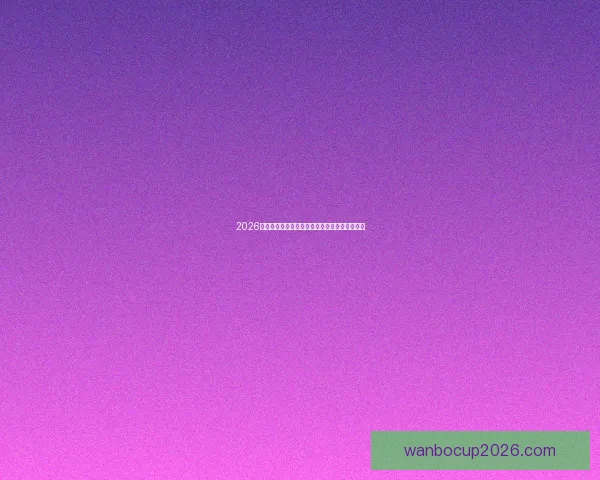 2026世界杯分组规则解析及各大洲球队晋级机会分析